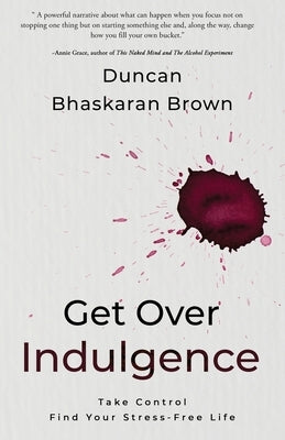 Get Over Indulgence: Take Control Find Your Stress-Free Life by Bhaskaran Brown, Duncan