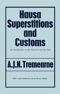 Hausa Superstitions and Customs: An Introduction to the Folk-Lore and the Folk by Tremearne, Major A. J. N.