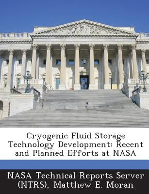 Cryogenic Fluid Storage Technology Development: Recent and Planned Efforts at NASA by Moran, Matthew E.