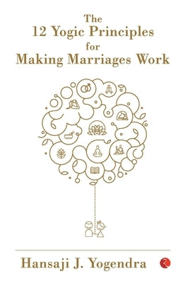 The 12 Yogic Principles for Making Marraige Work by Yogendra, J. Hansa