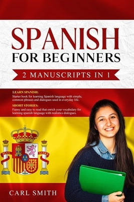 Spanish for Beginners 2 Manuscripts in 1: LEARN SPANISH: Starter book of Spanish with phrases and dialogues used in every day life. SHORT STORIES: Fun by Smith, Carl
