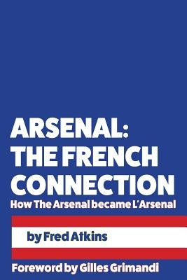 Arsenal: The French Connection: How The Arsenal became L'Arsenal by Grimandi, Gilles