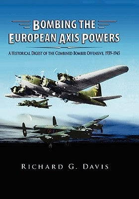 Bombing the European Axis Powers: A Historical Digest of the Combined Bomber Offensive, 1939 -1945 by Davis, Richard G.