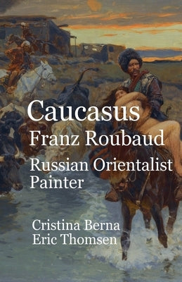 Caucasus Franz Roubaud Russian Orientalist Painter by Berna, Cristina