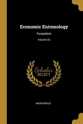 Economic Entomology: Pamphlets; Volume 53 by Anonymous