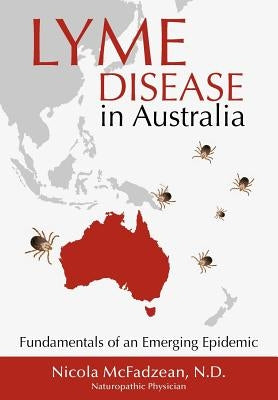 Lyme Disease in Australia: Fundamentals of an Emerging Epidemic by McFadzean Nd, Nicola
