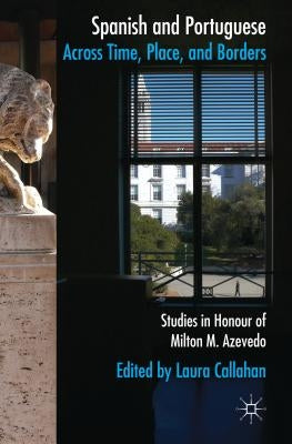 Spanish and Portuguese Across Time, Place, and Borders: Studies in Honor of Milton M. Azevedo by Callahan, L.