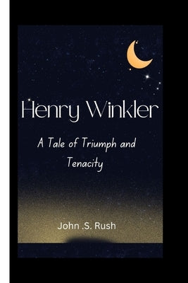 Henry Winkler: A Tale of Triumph and Tenacity by S. Rush, John