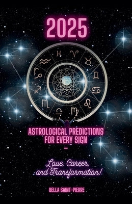 2025: Astrological Predictions for Every Sign - Love, Career, and Transformation! by Saint-Pierre, Bella