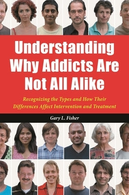 Understanding Why Addicts Are Not All Alike: Recognizing the Types and How Their Differences Affect Intervention and Treatment by Fisher, Gary L.