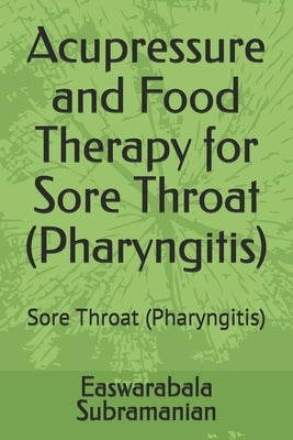 Acupressure and Food Therapy for Sore Throat (Pharyngitis): Sore Throat (Pharyngitis) by Subramanian, Easwarabala