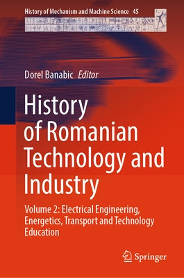 History of Romanian Technology and Industry: Volume 2: Electrical Engineering, Energetics, Transport and Technology Education by Banabic, Dorel
