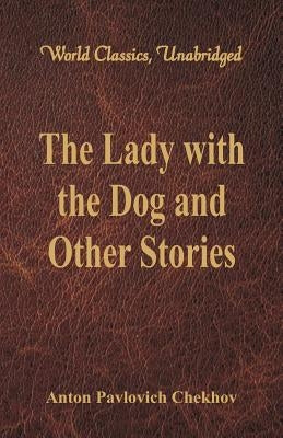 The Lady with the Dog and Other Stories (World Classics, Unabridged) by Chekhov, Anton Pavlovich