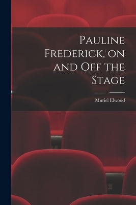 Pauline Frederick, on and off the Stage by Elwood, Muriel 1902-1976