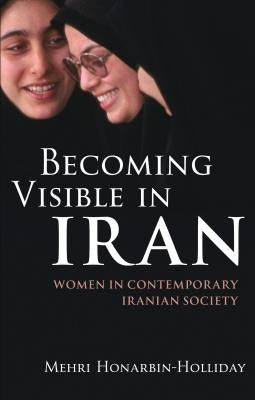 Becoming Visible in Iran: Women in Contemporary Iranian Society by Honarbin-Holliday, Mehri