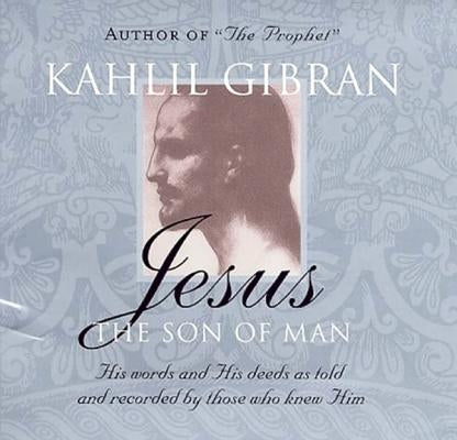Jesus: The Son of Man: His Words and His Deeds as Told and Recorded by Those Who Knew Him by Gibran, Kahlil