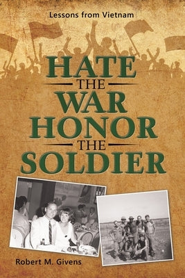 Hate the War Honor the Soldier: Lessons from Vietnam by Givens, Robert M.