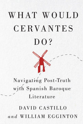 What Would Cervantes Do?: Navigating Post-Truth with Spanish Baroque Literature Volume 2 by Castillo, David