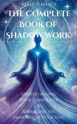 The Complete Book of Shadow Work by Wallace, Kelly