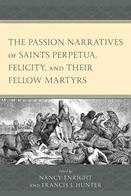 The Passion Narratives of Saints Perpetua, Felicity, and Their Fellow Martyrs by Enright, Nancy