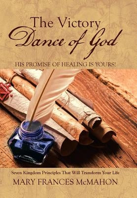 The Victory Dance of God: His Promise of Healing Is Yours! by McMahon, Mary Frances