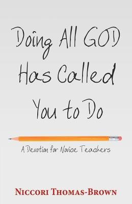 Doing All God Has Called You to Do: A Devotion for Novice Teachers by Thomas-Brown, Niccori