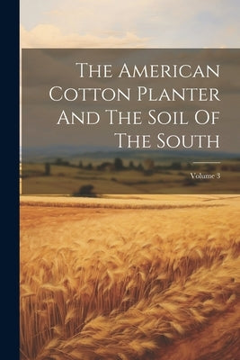 The American Cotton Planter And The Soil Of The South; Volume 3 by Anonymous
