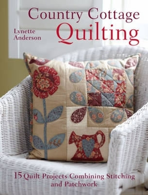 Country Cottage Quilting: Over 20 Quirky Quilt Projects Combining Stitchery with Patchwork by Anderson, Lynette