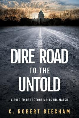 Dire Road to the Untold: A Soldier Of Fortune Meets His Match by Beecham, C. Robert