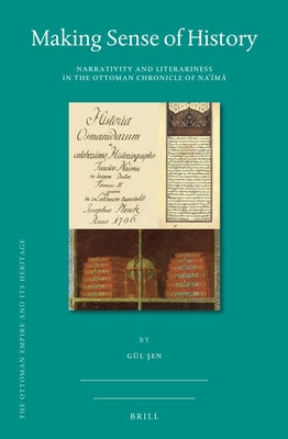 Making Sense of History: Narrativity and Literariness in the Ottoman Chronicle of Naʿīmā by Şen, Gül