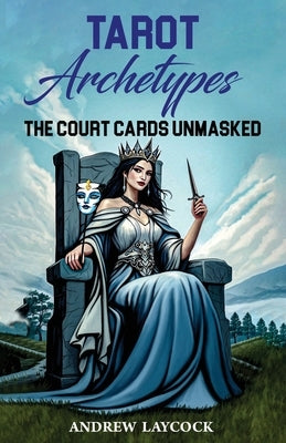Tarot Archetypes: The Court Cards Unmasked by Laycock, Andrew