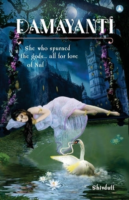 Damayanti: She Who Spurned The Gods... All For Love Of Nala by Sharma, Shivdutt