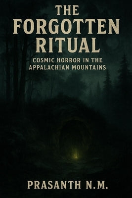 The Forgotten Ritual: Cosmic Horror in the Appalachian Mountains by N. M., Prasanth