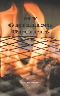 My Grilling Recipes: An easy way to create your very own grilling recipes cookbook with your favorite recipes, in a 5"x8" 100 writable page by Serpe, Andrew
