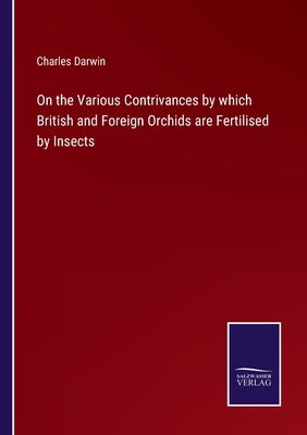 On the Various Contrivances by which British and Foreign Orchids are Fertilised by Insects by Darwin, Charles