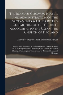 The Book of Common Prayer, and Administration of the Sacraments, & Other Rites & Ceremonies of the Church, According to the Use of the Church of Engla by Church of England Book of Common Pra