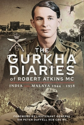 The Gurkha Diaries of Robert Atkins MC: India and Malaya 1944 - 1958 by Atkins MC, Robert
