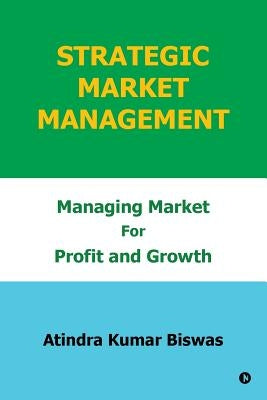 Strategic Market Management: Managing Market for Profit and Growth by Biswas, Atindra Kumar