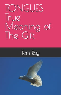 TONGUES, true meaning of the gift by Ray, Tom T.