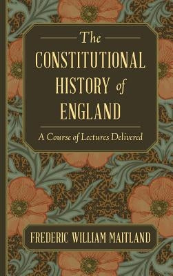 The Constitutional History of England: A Course of Lectures Delivered by Maitland, Frederic William