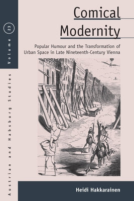 Comical Modernity: Popular Humour and the Transformation of Urban Space in Late Nineteenth Century Vienna by Hakkarainen, Heidi