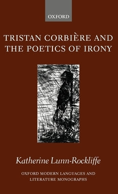 Tristan Corbière and the Poetics of Irony by Lunn-Rockliffe, Katherine