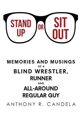 Stand Up or Sit Out: Memories and Musings of a Blind Wrestler, Runner and All-around Regular Guy by Candela, Anthony R.