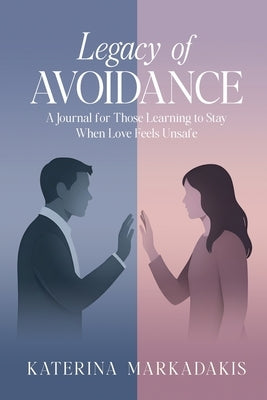 Legacy of Avoidance: A Journal for Those Learning to Stay When Love Feels Unsafe by Markadakis, Katerina