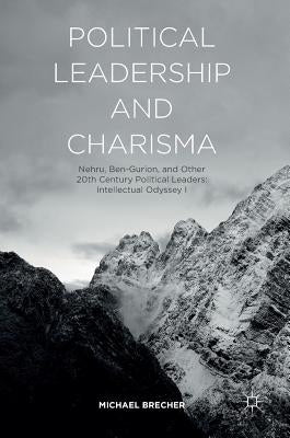 Political Leadership and Charisma: Nehru, Ben-Gurion, and Other 20th Century Political Leaders: Intellectual Odyssey I by Brecher, Michael