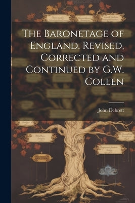 The Baronetage of England. Revised, Corrected and Continued by G.W. Collen by Debrett, John