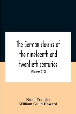 The German Classics Of The Nineteenth And Twentieth Centuries: Masterpieces Of German Literature (Volume Xix) by Francke, Kuno