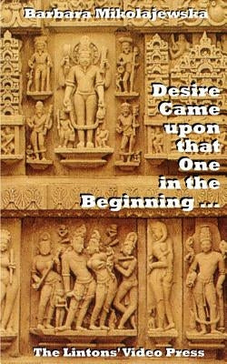 Desire Came upon that One in the Beginning ...: Creation Hymns of the Rig Veda by Mikolajewska, Barbara