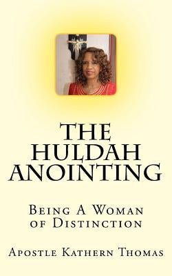The Huldah Anointing: Being A Woman of Distinction by Thomas, Kathern Ann