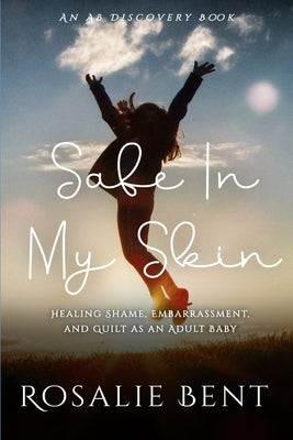 Safe In My Skin: Healing Shame, Embarrassment and Guilt as an Adult Baby: AN ABDL help guide by Bent, Michael